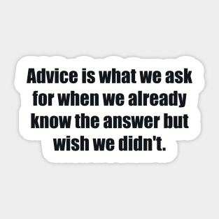 Advice is what we ask for when we already know the answer but wish we didn't Sticker